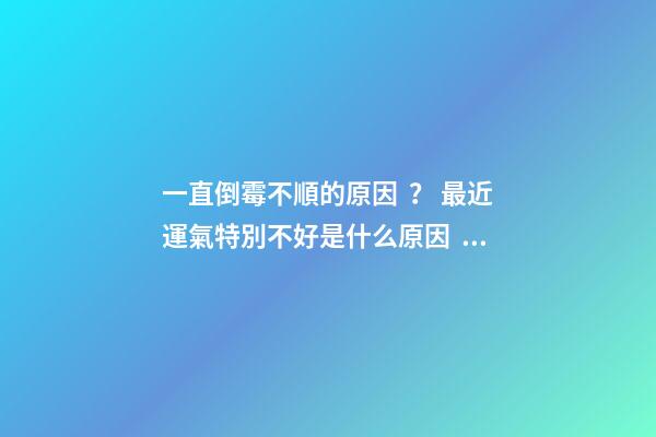 一直倒霉不順的原因？ 最近運氣特別不好是什么原因，運氣很差是什么原因呢